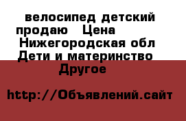 велосипед детский продаю › Цена ­ 1 600 - Нижегородская обл. Дети и материнство » Другое   